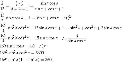  a b 2--= ---c ⋅c---= ---sin-α-cosα----- 13 ac + bc + 1 sin α + cos α+ 1 13 ---sin α cosα − 1 = sin α + cos α / ()2 2 169- 2 2 2 2 4 sin α cos α − 1 3sinα cos α+ 1 = sin α + co s α + 2 sin α cosα 169 4 ----sin 2α cos2α = 15sin αco sα /⋅ ---------- 4 sin α cosα 169sin αco sα = 6 0 /()2 2 2 2 169 sin αcos α = 36 00 1692sin2 α(1− sin 2α) = 3 600. 