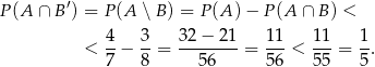  ′ P (A ∩ B ) = P (A ∖ B) = P(A )− P(A ∩ B ) < 4 3 32 − 21 11 11 1 < -− --= --------= ---< ---= -. 7 8 5 6 56 55 5 