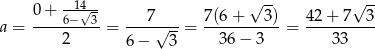  -14-- √ -- √ -- 0+--6−√-3- ---7---- 7(6-+---3)- 42-+-7--3- a = 2 = 6 − √ 3-= 36 − 3 = 33 