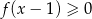 f (x− 1) ≥ 0 