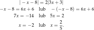  | − x − 8| = 2|3x + 3| −x − 8 = 6x + 6 lub − (−x − 8) = 6x+ 6 7x = − 1 4 lub 5x = 2 x = − 2 lub x = 2-. 5 