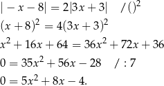  2 |− x − 8| = 2|3x + 3| / () (x+ 8)2 = 4(3x + 3)2 2 2 x + 16x + 64 = 3 6x + 72x + 36 0 = 35x2 + 56x − 28 / : 7 0 = 5x2 + 8x − 4. 