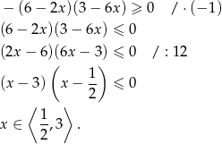 − (6− 2x)(3 − 6x) ≥ 0 / ⋅(− 1) (6 − 2x)(3 − 6x ) ≤ 0 (2x − 6)(6x − 3 ) ≤ 0 / : 1 2 ( ) 1- (x − 3) x − 2 ≤ 0 ⟨ ⟩ x ∈ 1-,3 . 2 