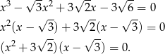  √ -- √ -- √ -- x3 − 3x2 + 3 2x − 3 6 = 0 2 √ -- √ -- √ -- x (x − √ 3) + 3 √2(x − 3) = 0 (x2 + 3 2)(x − 3) = 0. 