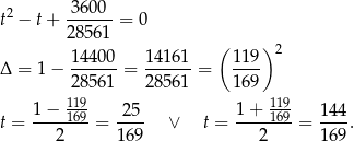 3600 t2 − t+ ------ = 0 2856 1 ( )2 14400- 1416-1 119- Δ = 1 − 28561 = 2856 1 = 169 119 119 1−--169 -25- 1-+--169- 144- t = 2 = 1 69 ∨ t = 2 = 169 . 