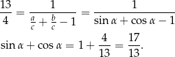 1 3 1 1 --- = -a---b---- = ----------------- 4 c + c − 1 sin α+ cosα − 1 4 17 sin α + cos α = 1 + ---= ---. 13 13 