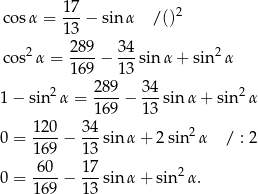  17 cosα = ---− sin α / ()2 13 cos2α = 289-− 34sin α+ sin 2α 169 13 2 289- 34- 2 1 − sin α = 169 − 13 sin α + sin α 120 3 4 0 = ----− ---sin α+ 2sin2 α / : 2 169 1 3 6-0- 1-7 2 0 = 169 − 1 3 sin α+ sin α. 