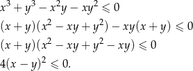 x3 + y3 − x2y − xy2 ≤ 0 (x+ y)(x2 − xy + y2) − xy (x+ y) ≤ 0 2 2 (x+ y)(x − xy + y − xy ) ≤ 0 4(x − y)2 ≤ 0. 