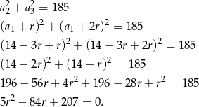  2 2 a2 + a3 = 185 (a1 + r)2 + (a1 + 2r)2 = 185 2 2 (14− 3r+ r) + (14 − 3r + 2r) = 18 5 (14− 2r)2 + (1 4− r)2 = 185 196− 56r+ 4r2 + 196 − 28r + r2 = 185 2 5r − 8 4r+ 2 07 = 0. 