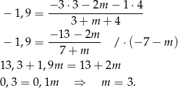  − 3 ⋅3− 2m − 1 ⋅4 − 1 ,9 = ------------------- 3 + m + 4 − 1 ,9 = −-13-−-2m- /⋅ (− 7− m ) 7 + m 13,3+ 1,9m = 13 + 2m 0,3 = 0,1m ⇒ m = 3. 