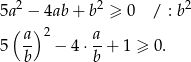  2 2 2 5a − 4ab + b ≥ 0 / : b ( a) 2 a 5 b- − 4⋅ b + 1 ≥ 0. 
