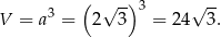  ( ) 3 √ -- 3 √ -- V = a = 2 3 = 24 3. 