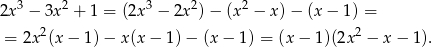 2x 3 − 3x2 + 1 = (2x3 − 2x 2)− (x 2 − x )− (x − 1 ) = 2 2 = 2x (x − 1) − x(x − 1) − (x − 1) = (x − 1)(2x − x− 1). 