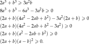  3 3 2 2a + b ≥ 3a b 8a3 + b3 − 6a 3 − 3a 2b ≥ 0 (2a+ b)(4a2 − 2ab + b2)− 3a2(2a + b) ≥ 0 2 2 2 (2a+ b)(4a − 2ab + b − 3a ) ≥ 0 (2a+ b)(a2 − 2ab+ b2) ≥ 0 2 (2a+ b)(a− b) ≥ 0. 