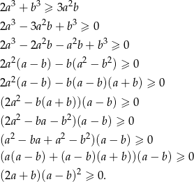  3 3 2 2a + b ≥ 3a b 2a3 − 3a2b + b3 ≥ 0 3 2 2 3 2a − 2a b − a b + b ≥ 0 2a2(a − b) − b(a2 − b2) ≥ 0 2a2(a − b) − b(a − b)(a + b) ≥ 0 2 (2a − b(a + b))(a − b) ≥ 0 (2a2 − ba − b2)(a − b) ≥ 0 2 2 2 (a − ba+ a − b )(a− b) ≥ 0 (a(a − b)+ (a− b)(a+ b))(a− b) ≥ 0 (2a + b)(a − b)2 ≥ 0. 