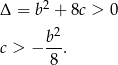 Δ = b2 + 8c > 0 2 c > − b--. 8 