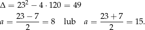 Δ = 232 − 4⋅1 20 = 49 2-3−-7- 23+--7- a = 2 = 8 lub a = 2 = 15. 