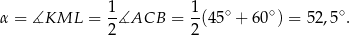  1 1 α = ∡KML = -∡ACB = --(45∘ + 60∘) = 52,5∘ . 2 2 