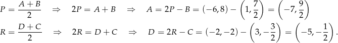  ( ) ( ) P = A-+-B-- ⇒ 2P = A + B ⇒ A = 2P − B = (−6 ,8)− 1, 7- = −7 , 9 2 2 2 D + C ( 3 ) ( 1 ) R = ------- ⇒ 2R = D + C ⇒ D = 2R − C = (− 2,− 2) − 3,− -- = − 5,− -- . 2 2 2 