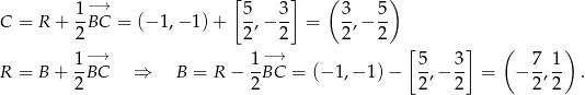  [ ] ( ) 1−→ 5- 3- 3- 5- C = R + 2BC = (−1 ,−1 )+ 2,− 2 = 2,− 2 [ ] ( ) R = B + 1−B→C ⇒ B = R − 1−B→C = (− 1,− 1) − 5,− 3- = − 7, 1 . 2 2 2 2 2 2 