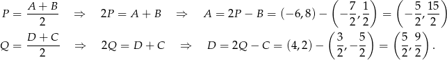  A + B ( 7 1 ) ( 5 15) P = ------- ⇒ 2P = A + B ⇒ A = 2P − B = (− 6,8)− − -,-- = − --,--- 2 ( 2 2) ( 2 )2 D + C 3 5 5 9 Q = ---2--- ⇒ 2Q = D + C ⇒ D = 2Q − C = (4,2) − 2,− 2- = 2,2- . 