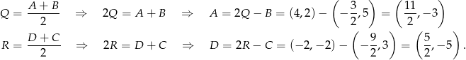  A + B ( 3 ) ( 11 ) Q = ------- ⇒ 2Q = A + B ⇒ A = 2Q − B = (4 ,2)− − --,5 = --,− 3 2 2( ) 2 ( ) D + C 9 5 R = ------- ⇒ 2R = D + C ⇒ D = 2R − C = (−2 ,−2 )− − --,3 = -,− 5 . 2 2 2 