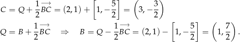  [ ] ( ) 1-−→ 5- 3- C = Q + 2 BC = (2,1) + 1 ,− 2 = 3,− 2 [ ] ( ) 1-−→ 1-−→ 5- 7- Q = B + 2BC ⇒ B = Q − 2 BC = (2,1) − 1,− 2 = 1,2 . 