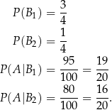  3 P(B1) = -- 4 P(B2) = 1- 4 9-5- 19- P(A |B1) = 100 = 20 8 0 16 P(A |B2) = ----= --. 100 20 