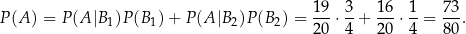  19 3 16 1 73 P(A ) = P (A |B 1)P(B 1)+ P (A |B 2)P(B 2) = ---⋅--+ ---⋅--= --. 20 4 20 4 80 