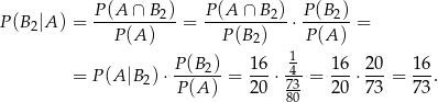 P(B2|A ) = P-(A-∩-B-2)= P-(A-∩-B2)-⋅ P-(B2) = P(A ) P (B2) P(A ) 1 = P (A|B 2)⋅ P-(B2) = 16-⋅-4-= 16-⋅ 2-0 = 16-. P(A ) 20 7830 20 7 3 73 
