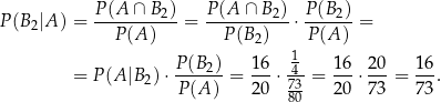  P-(A-∩-B-2) P-(A-∩-B2)- P-(B2) P(B2|A ) = P(A ) = P (B2) ⋅ P(A ) = 1 = P (A|B )⋅ P-(B2) = 16-⋅-4-= 16-⋅ 2-0 = 16-. 2 P(A ) 20 73 20 7 3 73 80 