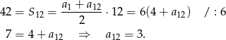  a + a 42 = S12 = -1----12 ⋅12 = 6(4 + a12) / : 6 2 7 = 4+ a 12 ⇒ a12 = 3. 