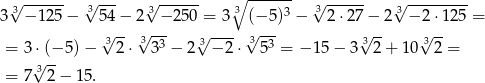  √3------ √3--- 3√ ------ ∘3 ------ √3------ √3--------- 3 − 125 − 54 − 2 −2 50 = 3 (−5 )3 − 2 ⋅27 − 2 − 2 ⋅125 = 3√ --√3--- 3√ ----√3--- 3√ -- √3-- = 3 ⋅(− 5)− 2⋅ 3 3 − 2 −2 ⋅ 53 = −1 5− 3 2+ 10 2 = √3-- = 7 2 − 15. 