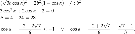  √ -- 2 2 2 ( 3bco sα) = 2b (1− cosα) / : b 3co s2α + 2co sα − 2 = 0 Δ = 4+ 2 4 = 28√ -- √ -- √ -- − 2 − 2 7 − 2 + 2 7 7 − 1 cos α = -----------< − 1 ∨ cos α = -----------= --------. 6 6 3 