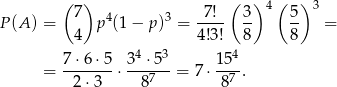  ( 7) 7! ( 3) 4( 5 ) 3 P(A ) = p4(1 − p)3 = ---- -- -- = 4 4!3! 8 8 7⋅6 ⋅5 34 ⋅53 1 54 = -2-⋅3--⋅--87-- = 7 ⋅-87-. 