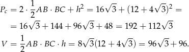  1- 2 √ -- √ --2 Pc = 2⋅ 2AB ⋅BC + h = 16 3+ (12+ 4 3) = √ -- √ -- √ -- = 16 3 + 144 + 96 3+ 48 = 192 + 11 2 3 1- √ -- √ -- √ -- V = 2AB ⋅BC ⋅h = 8 3(12+ 4 3) = 96 3+ 96. 