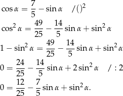  7 cos α = --− sin α /()2 5 cos2 α = 4-9− 14-sin α + sin2 α 2 5 5 2 49- 14- 2 1− sin α = 25 − 5 sinα + sin α 2 4 14 0 = ---− ---sin α + 2 sin 2α / : 2 2 5 5 1-2 7- 2 0 = 2 5 − 5 sin α + sin α . 