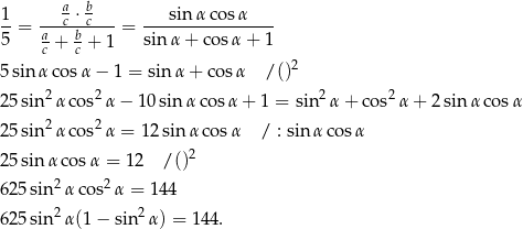  a b 1-= ---c-⋅c--- = ---sin-αco-sα---- 5 ac + bc + 1 sin α+ cosα + 1 2 5 sin α cosα − 1 = sin α + co sα / () 25 sin2α cos2 α− 10sin αcos α + 1 = sin2 α+ cos2α + 2 sin α cosα 25 sin2α cos2 α = 12 sin α cosα / : sinα cos α 2 25 sinα cos α = 12 /() 62 5sin2α cos2 α = 144 2 2 62 5sin α (1− sin α) = 14 4. 
