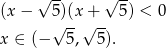  √ -- √ -- (x− 5√)(x+√ -- 5) < 0 x ∈ (− 5, 5). 