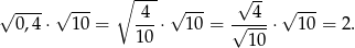 √ ---- √ --- ∘ --- √ --- √ -- √ --- 0,4 ⋅ 10 = 4--⋅ 10 = √-4--⋅ 10 = 2. 10 10 