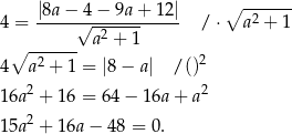  |8a − 4 − 9a + 12| ∘ ------ 4 = -----√--2--------- / ⋅ a2 + 1 ∘ ------ a + 1 4 a2 + 1 = |8 − a| / ()2 16a2 + 16 = 6 4− 16a+ a2 2 15a + 16a − 48 = 0. 