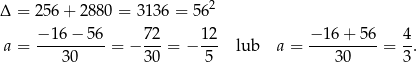  2 Δ = 256 + 28 80 = 3136 = 56 − 16 − 56 72 12 − 16+ 56 4 a = ----30----= − 30-= − 5-- lub a = ---30-----= 3. 