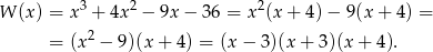  3 2 2 W (x ) = x + 4x − 9x − 36 = x (x + 4) − 9(x + 4) = = (x2 − 9)(x + 4) = (x − 3 )(x + 3)(x+ 4). 