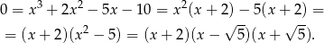  3 2 2 0 = x + 2x − 5x − 10 = x (x+ 2√)−- 5(x +√ 2) = = (x+ 2)(x2 − 5) = (x + 2)(x − 5)(x + 5 ). 