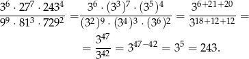  6 7 4 6 3 7 5 4 6+ 21+20 3--⋅27--⋅243- = --3-⋅(3-)--⋅(3-)---= 3---------= 99 ⋅813 ⋅7292 (32)9 ⋅(34)3 ⋅(36)2 318+12+12 347 = -42 = 347− 42 = 35 = 243 . 3 