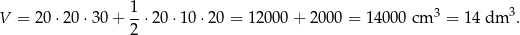  1- 3 3 V = 20 ⋅20 ⋅30 + 2 ⋅20 ⋅10 ⋅20 = 12 000 + 2000 = 14000 cm = 14 dm . 