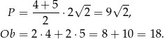  4 + 5 √ -- √ -- P = --2---⋅2 2 = 9 2, Ob = 2 ⋅4+ 2⋅5 = 8+ 10 = 18. 