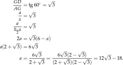  GD ∘ √ -- AG--= tg60 = 3 a √ -- --= 3 x √ -- -a--= 3 6−2a- √ -- √ 2a-= √3(6 − a) a (2+ 3) = 6 3 √ -- √ -- √ -- -6---3-- --6--3(2-−---3-)--- √ -- a = 2 + √ 3-= (2+ √ 3)(2− √ 3) = 1 2 3− 18. 