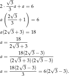  √ -- --3- 2⋅ 3 a + a = 6 ( √ -- ) a 2---3+ 1 = 6 3 √ -- a(2 3 + 3) = 18 18 a = -√------- 2 3 + 3 √ -- 18 (2 3− 3) a = --√----------√------- (2 3√+-3 )(2 3− 3) 18 (2 3− 3) √ -- a = ------------- = 6(2 3− 3 ). 3 