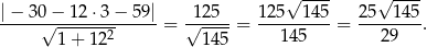  √ ---- √ ---- | − 30 − 12 ⋅3 − 59| 125 125 145 25 1 45 ------√------------- = √-----= ---------= --------. 1+ 122 145 14 5 29 